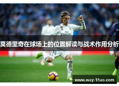 莫德里奇在球场上的位置解读与战术作用分析