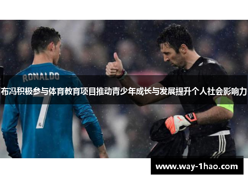 布冯积极参与体育教育项目推动青少年成长与发展提升个人社会影响力