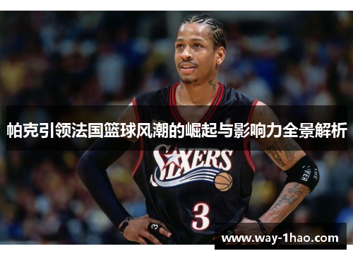 帕克引领法国篮球风潮的崛起与影响力全景解析