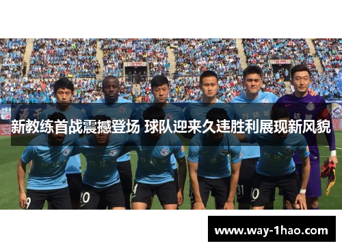 新教练首战震撼登场 球队迎来久违胜利展现新风貌
