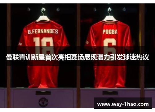 曼联青训新星首次亮相赛场展现潜力引发球迷热议