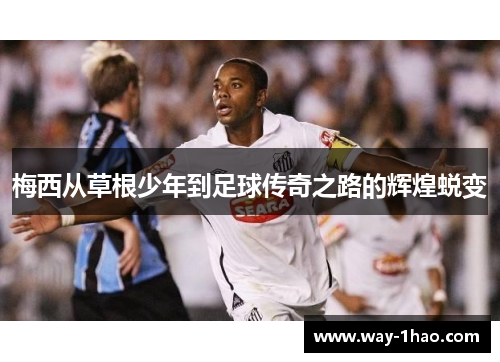 梅西从草根少年到足球传奇之路的辉煌蜕变