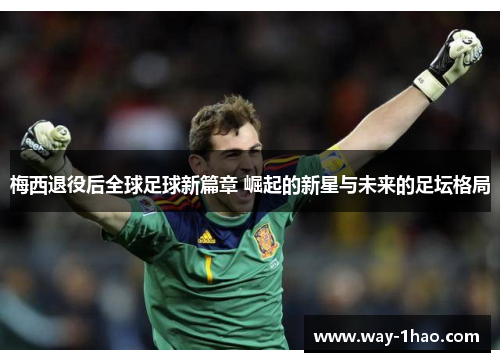 梅西退役后全球足球新篇章 崛起的新星与未来的足坛格局