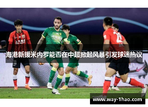 海港新援米内罗能否在中超掀起风暴引发球迷热议