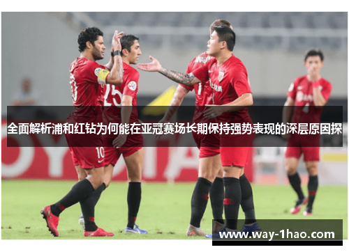 全面解析浦和红钻为何能在亚冠赛场长期保持强势表现的深层原因探