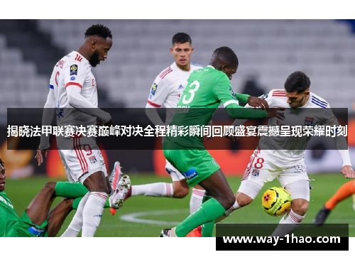 揭晓法甲联赛决赛巅峰对决全程精彩瞬间回顾盛宴震撼呈现荣耀时刻