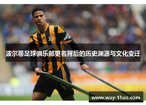 波尔蒂足球俱乐部更名背后的历史渊源与文化变迁