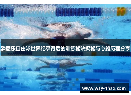 潘展乐自由泳世界纪录背后的训练秘诀揭秘与心路历程分享