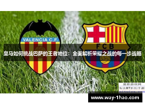 皇马如何挑战巴萨的王者地位：全面解析荣耀之战的每一步战略