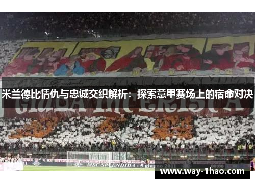 米兰德比情仇与忠诚交织解析：探索意甲赛场上的宿命对决