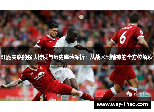 红魔曼联的强队特质与历史底蕴探析：从战术到精神的全方位解读