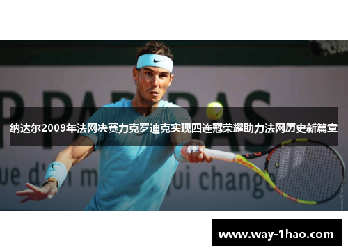 纳达尔2009年法网决赛力克罗迪克实现四连冠荣耀助力法网历史新篇章