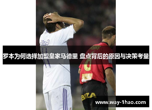 罗本为何选择加盟皇家马德里 盘点背后的原因与决策考量