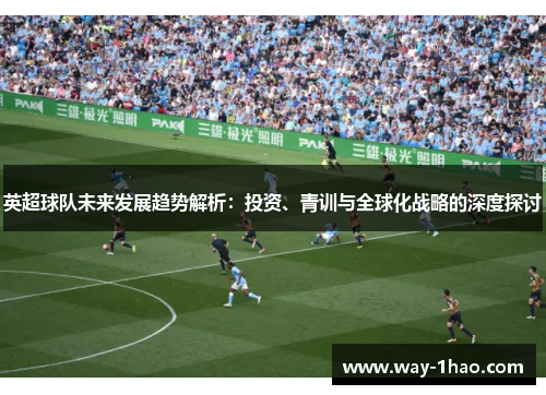 英超球队未来发展趋势解析：投资、青训与全球化战略的深度探讨