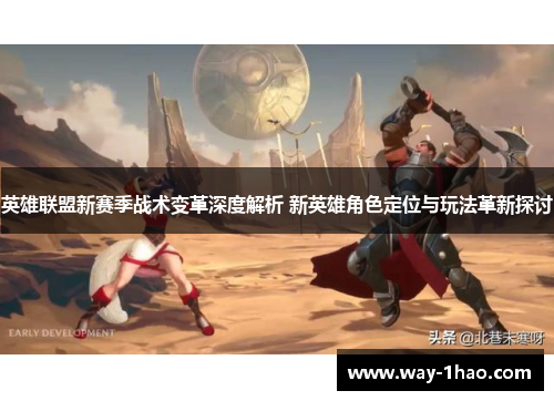 英雄联盟新赛季战术变革深度解析 新英雄角色定位与玩法革新探讨