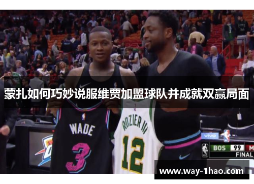 蒙扎如何巧妙说服维贾加盟球队并成就双赢局面