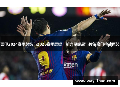 西甲2024赛季总结与2025赛季展望：新力量崛起与传统豪门挑战再起