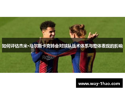 如何评估杰米·马尔斯卡克转会对球队战术体系与整体表现的影响