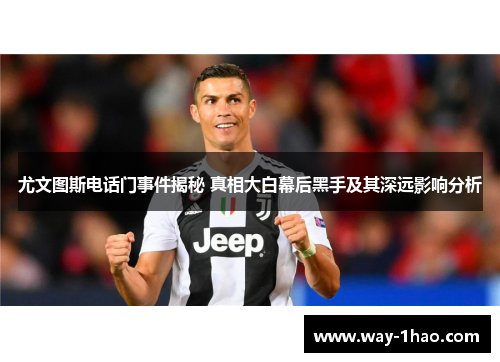 尤文图斯电话门事件揭秘 真相大白幕后黑手及其深远影响分析