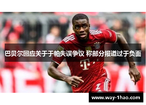 巴贝尔回应关于于帕失误争议 称部分报道过于负面