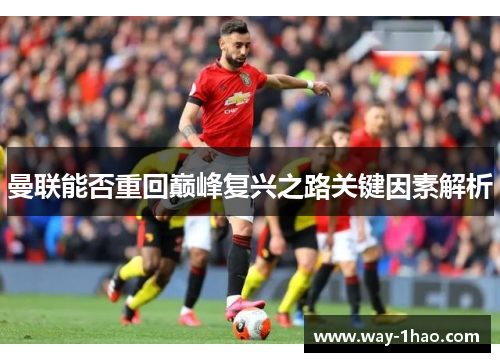 曼联能否重回巅峰复兴之路关键因素解析
