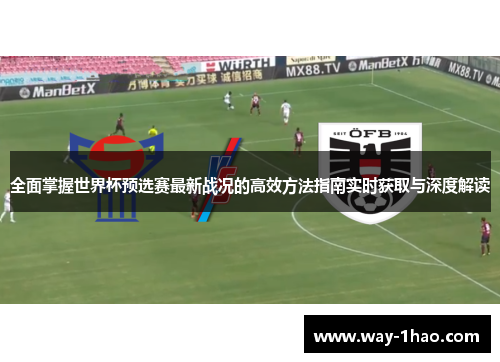 全面掌握世界杯预选赛最新战况的高效方法指南实时获取与深度解读