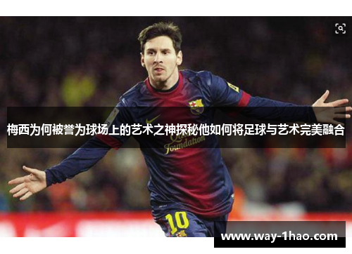 梅西为何被誉为球场上的艺术之神探秘他如何将足球与艺术完美融合