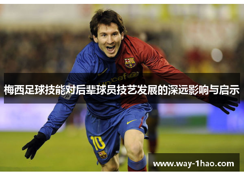 梅西足球技能对后辈球员技艺发展的深远影响与启示