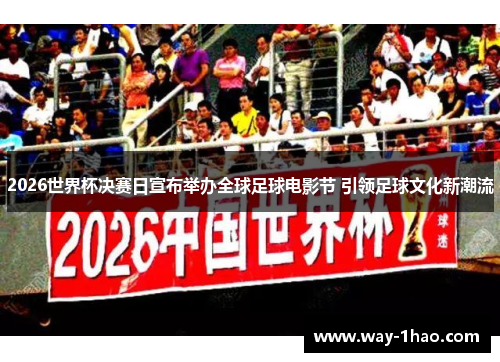 2026世界杯决赛日宣布举办全球足球电影节 引领足球文化新潮流