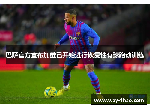 巴萨官方宣布加维已开始进行恢复性有球跑动训练