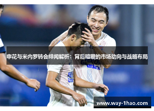 申花与米内罗转会绯闻解析：背后暗藏的市场动向与战略布局