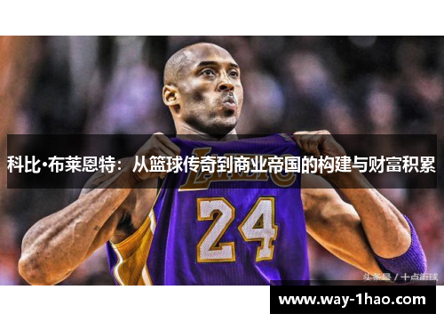 科比·布莱恩特：从篮球传奇到商业帝国的构建与财富积累