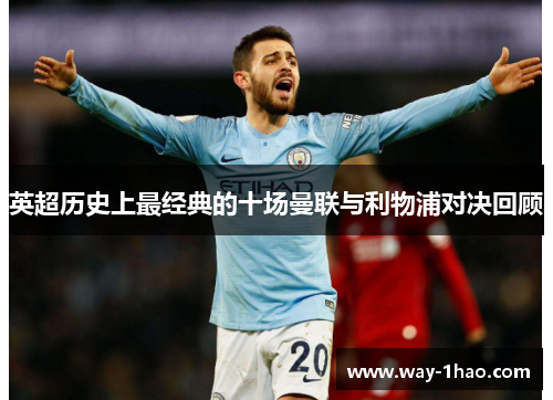 英超历史上最经典的十场曼联与利物浦对决回顾