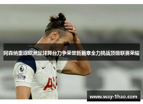 阿森纳重返欧洲足球舞台力争荣誉新篇章全力挑战顶级联赛荣耀