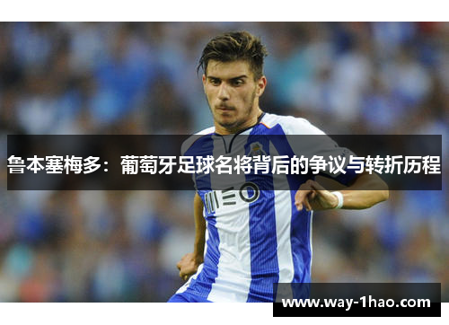 鲁本塞梅多：葡萄牙足球名将背后的争议与转折历程